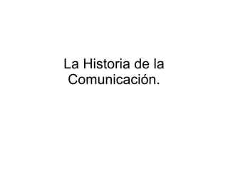 La Historia de la Comunicación. 