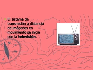 El sistema de transmisión a distancia de imágenes en movimiento se inicia con la  televisión .   