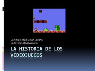 LA HISTORIA DE LOS
VIDEOJUEGOS
Daniel Esteban Millan Lozano
Carlos DanielGalvis Niño
 