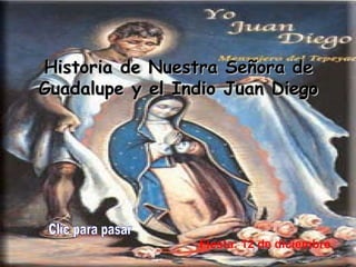 Historia de Nuestra Señora de Guadalupe  y el Indio Juan Diego Fiesta: 12 de diciembre.   Clic para pasar 