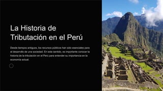 La Historia de
Tributación en el Perú
Desde tiempos antiguos, los recursos públicos han sido esenciales para
el desarrollo de una sociedad. En este sentido, es importante conocer la
historia de la tributación en el Perú para entender su importancia en la
economía actual.
 