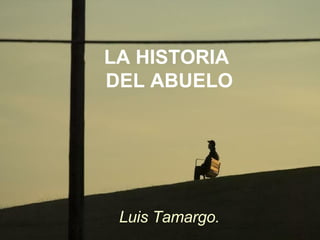 LA HISTORIA  DEL ABUELO Luis Tamargo. 