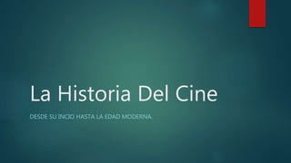 La Historia Del Cine
DESDE SU INCIO HASTA LA EDAD MODERNA.
 
