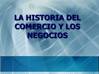 LA HISTORIA DEL COMERCIO Y LOS NEGOCIOS 
