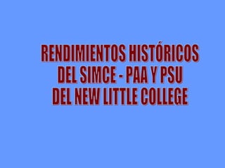 RENDIMIENTOS HISTÓRICOS DEL SIMCE - PAA Y PSU DEL NEW LITTLE COLLEGE 