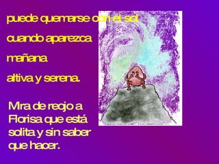 puede quemarse con el sol cuando aparezca mañana  altiva y serena. Mira de reojo a Florisa que está solita y sin saber que hacer. 
