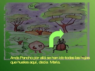 Anda Pancho por allá se han ido todas las hojas que hueles aquí, decía  María.  
