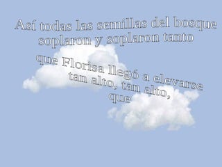 Así todas las semillas del bosque soplaron y soplaron tanto  que Florisa llegó a elevarse tan alto, tan alto, que  