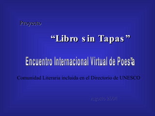 Encuentro Internacional Virtual de Poesía Comunidad Literaria incluida en el Directorio de UNESCO Proyecto “ Libro sin Tapas” Agosto 2004 