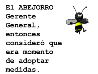El ABEJORRO Gerente General, entonces consideró que era momento de adoptar medidas.  