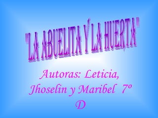 Autoras: Leticia, Jhoselin y Maribel   7º D &quot;La abuelita y la huerta&quot; 