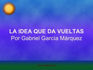 LA IDEA QUE DA VUELTAS Por Gabriel García Márquez 