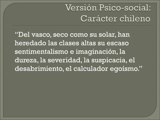 “Del vasco, seco como su solar, han
heredado las clases altas su escaso
sentimentalismo e imaginación, la
dureza, la severidad, la suspicacia, el
desabrimiento, el calculador egoísmo.”
 