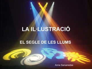 LA IL·LUSTRACIÓ
EL SEGLE DE LES LLUMS
Anna Sarsanedas
 