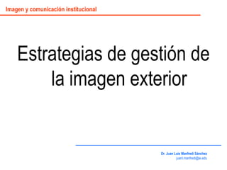 Estrategias de gestión de la imagen exterior Imagen y comunicación institucional Dr. Juan Luis Manfredi Sánchez [email_address] 