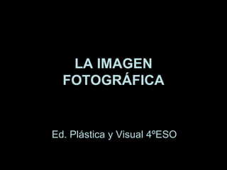 LA IMAGEN FOTOGRÁFICA Ed. Plástica y Visual 4ºESO 