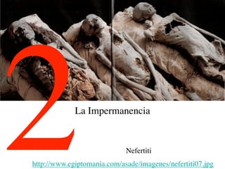 2            La Impermanencia


                             Nefertiti
http://www.egiptomania.com/asade/imagenes/nefertiti07.jpg
 
