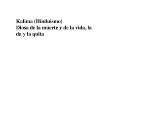 Kalima (Hinduismo)
Diosa de la muerte y de la vida, la
da y la quita
 