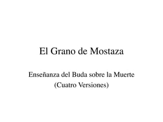 El Grano de Mostaza

Enseñanza del Buda sobre la Muerte
       (Cuatro Versiones)
 