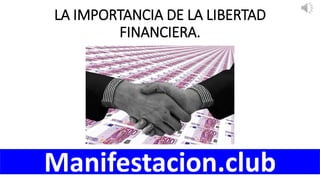 LA IMPORTANCIA DE LA LIBERTAD
FINANCIERA.
Manifestacion.club
 