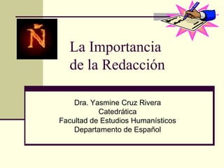 La Importancia
  de la Redacción

    Dra. Yasmine Cruz Rivera
           Catedrática
Facultad de Estudios Humanísticos
    Departamento de Español
 