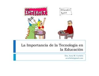 La Importancia de la Tecnología en
                     la Educación
                       Dra. Aury M. Curbelo
                        acurbelo@gmail.com
