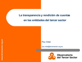 La transparencia y rendición de cuentas  en las entidades del tercer sector Pau Vidal [email_address] 