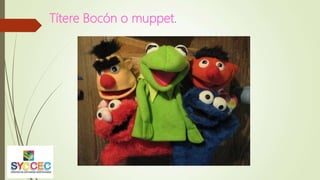 Títere Bocón o muppet.
 