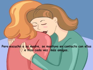 Pero escuchó a su madre, se mantuvo en contacto con ellas e hizo cada vez  más amigas. 