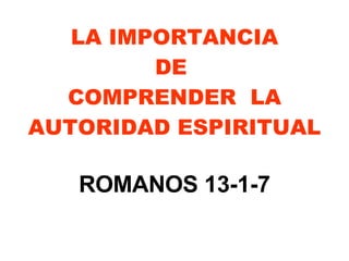 LA IMPORTANCIA DE  COMPRENDER  LA AUTORIDAD ESPIRITUAL ROMANOS 13-1-7 