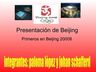 Presentación de Beijing  Primeros en Beijing 20008 integrantes: paloma lòpez y johan schafferd 