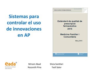 Miriam	Abad	
Nazareth	Pino	
Sistemas	para	
controlar	el	uso	
de	innovaciones	
en	AP	
Silvia	San5lari	
Txell	Soler	
 