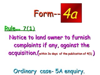 Form--- - Rule …  7(1) Notice to land owner to furnish complaints if any, against the acquisition.( within 3o days  of the publication of 4(1)  ) Ordinary  case- 5A enquiry.  4a 