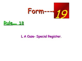 Form--- - <ul><li>Rule …  18 </li></ul><ul><li>L A Case- Special Register. </li></ul><ul><li>.  </li></ul>19 