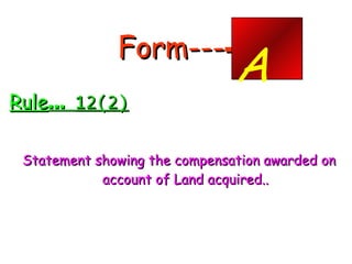 Form--- - <ul><li>Rule …  12(2) </li></ul><ul><li>Statement showing the compensation awarded on account of Land acquired.....