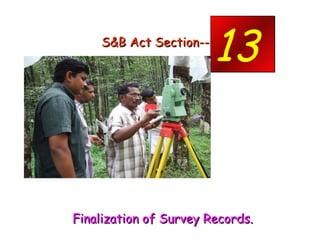 S&B Act Section--- - <ul><li>Finalization of Survey Records. </li></ul><ul><li>.  </li></ul>13 