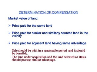 DETERMINATION OF COMPENSATION <ul><li>Market value of land: </li></ul><ul><li>Price paid for the same land </li></ul><ul><...