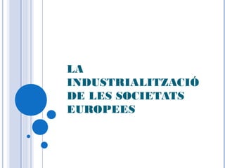 LA
INDUSTRIALITZACIÓ
DE LES SOCIETATS
EUROPEES
 