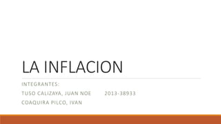 LA INFLACION
INTEGRANTES:
TUSO CALIZAYA, JUAN NOE 2013-38933
COAQUIRA PILCO, IVAN
 