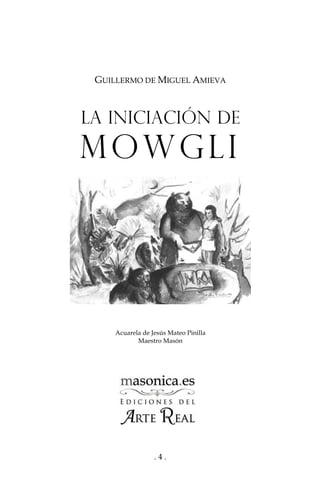 . 4 .
GUILLERMO DE MIGUEL AMIEVA
La iniciación de
mowgli
Acuarela de Jesús Mateo Pinilla
Maestro Masón
 