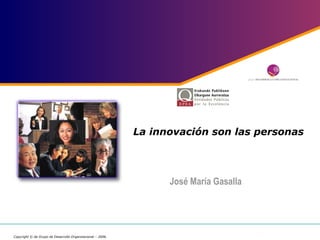 La innovación son las personas José María Gasalla  Copyright © de Grupo de Desarrollo Organizacional – 2006. 
