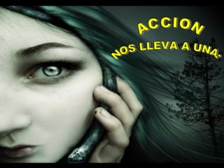 ACCION  NOS LLEVA A UNA: 