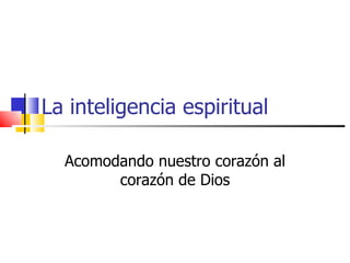 La inteligencia espiritual Acomodando nuestro corazón al corazón de Dios 
