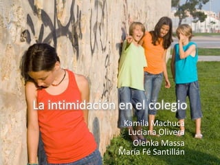 La intimidación en el colegio
Kamila Machuca
Luciana Olivera
Olenka Massa
María Fé Santillán
 