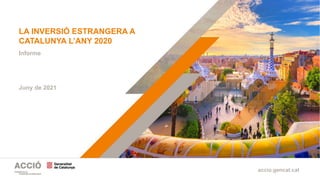 accio.gencat.cat
La inversió estrangera a Catalunya l’any 2020 | Informe
LA INVERSIÓ ESTRANGERA A
CATALUNYA L’ANY 2020
Juny de 2021
Informe
 