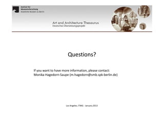 Questions?
If you want to have more information, please contact:
Monika Hagedorn-Saupe (m.hagedorn@smb.spk-berlin.de)

Los Angeles, ITWG - January 2013

 