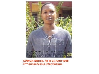 KAMGA Marius, né le 03 Avril 1985 5 ème  année Génie Informatique 