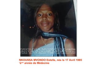 NKOUSSA MVONDO Estelle, née le 17 Avril 1985 ‘ è me  année de Médecine 