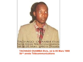 TACHAGO OUAMBA Elvis, né le 05 Mars 1980 5è me  année Télécommunications 