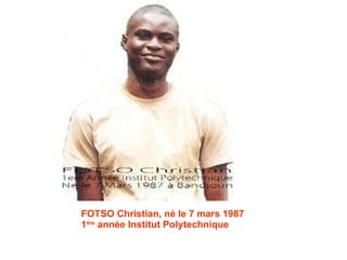FOTSO Christian, né le 7 mars 1987 1 ère  année Institut Polytechnique 